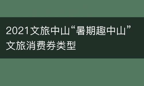 2021文旅中山“暑期趣中山”文旅消费券类型