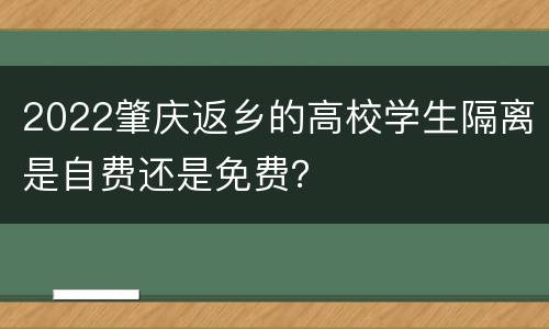 2022肇庆返乡的高校学生隔离是自费还是免费？