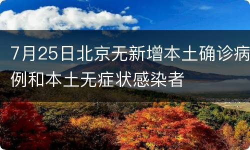 7月25日北京无新增本土确诊病例和本土无症状感染者