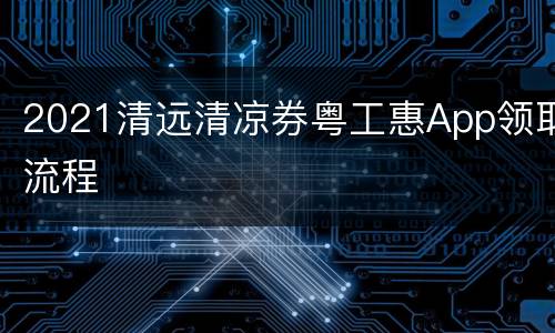 2021清远清凉券粤工惠App领取流程