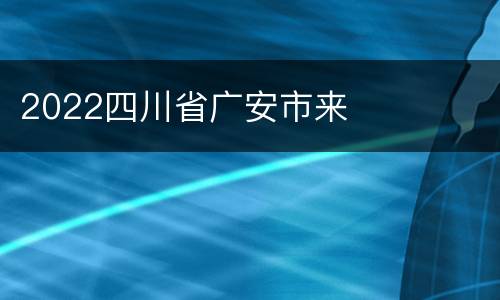 2022四川省广安市来