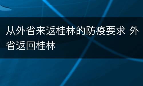 从外省来返桂林的防疫要求 外省返回桂林