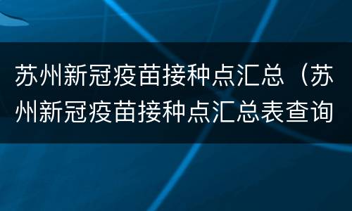 苏州新冠疫苗接种点汇总（苏州新冠疫苗接种点汇总表查询）