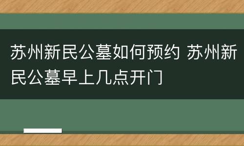 苏州新民公墓如何预约 苏州新民公墓早上几点开门