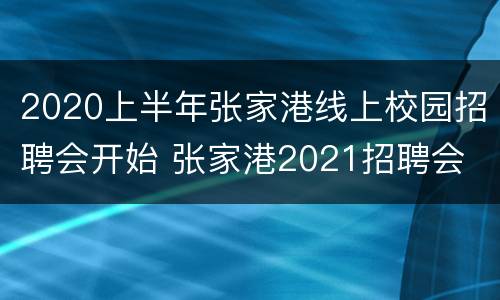 2020上半年张家港线上校园招聘会开始 张家港2021招聘会
