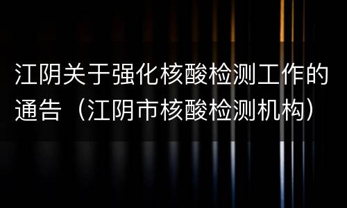 江阴关于强化核酸检测工作的通告（江阴市核酸检测机构）