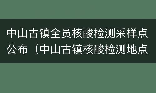 中山古镇全员核酸检测采样点公布（中山古镇核酸检测地点）