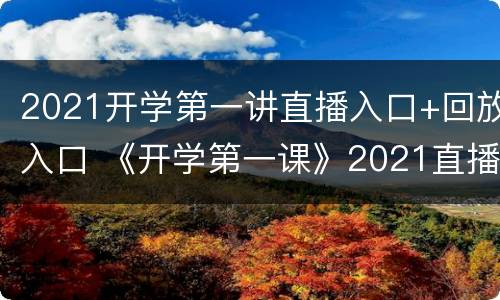 2021开学第一讲直播入口+回放入口 《开学第一课》2021直播入口