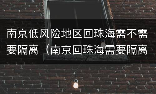 南京低风险地区回珠海需不需要隔离（南京回珠海需要隔离吗）