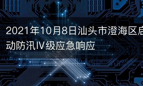 2021年10月8日汕头市澄海区启动防汛Ⅳ级应急响应