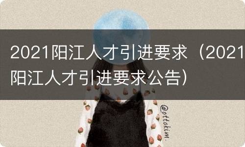 2021阳江人才引进要求（2021阳江人才引进要求公告）