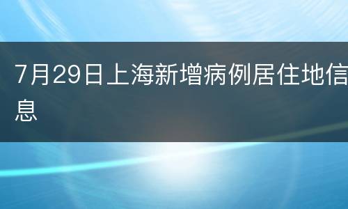 7月29日上海新增病例居住地信息