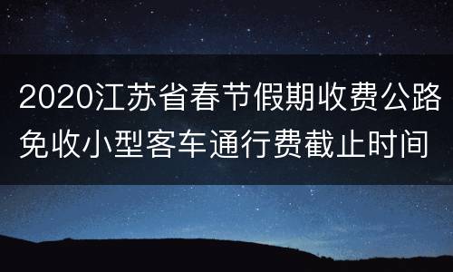 2020江苏省春节假期收费公路免收小型客车通行费截止时间延长