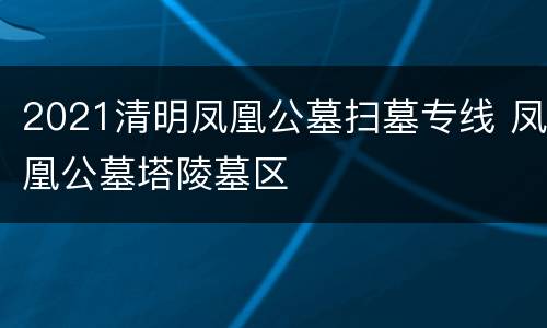 2021清明凤凰公墓扫墓专线 凤凰公墓塔陵墓区
