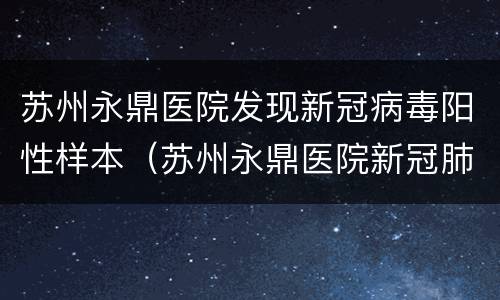 苏州永鼎医院发现新冠病毒阳性样本（苏州永鼎医院新冠肺炎）