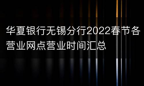 华夏银行无锡分行2022春节各营业网点营业时间汇总
