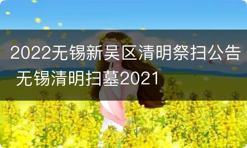 2022无锡新吴区清明祭扫公告 无锡清明扫墓2021