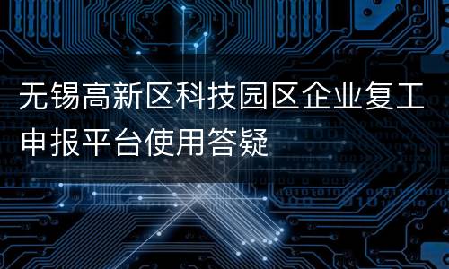 无锡高新区科技园区企业复工申报平台使用答疑