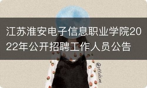 江苏淮安电子信息职业学院2022年公开招聘工作人员公告