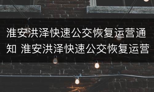 淮安洪泽快速公交恢复运营通知 淮安洪泽快速公交恢复运营通知最新