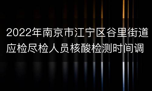 2022年南京市江宁区谷里街道应检尽检人员核酸检测时间调整