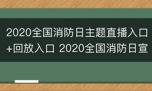 2020全国消防日主题直播入口+回放入口 2020全国消防日宣传
