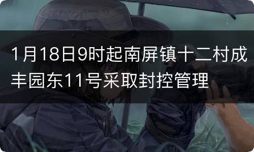 1月18日9时起南屏镇十二村成丰园东11号采取封控管理