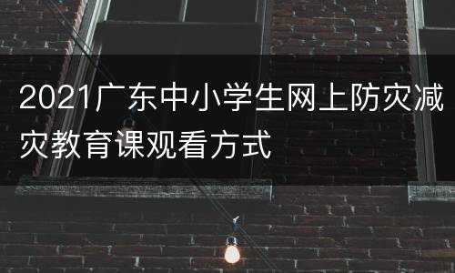 2021广东中小学生网上防灾减灾教育课观看方式