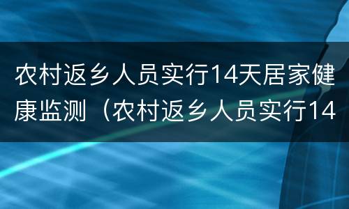 农村返乡人员实行14天居家健康监测（农村返乡人员实行14天居家健康监测措施）
