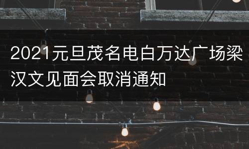 2021元旦茂名电白万达广场梁汉文见面会取消通知