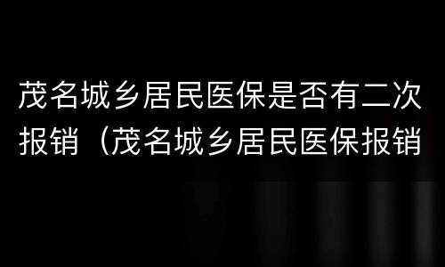 茂名城乡居民医保是否有二次报销（茂名城乡居民医保报销比例）