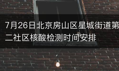 7月26日北京房山区星城街道第二社区核酸检测时间安排