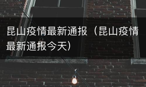 昆山疫情最新通报（昆山疫情最新通报今天）