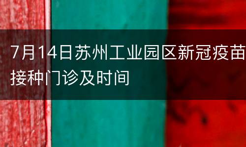 7月14日苏州工业园区新冠疫苗接种门诊及时间