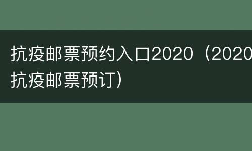 抗疫邮票预约入口2020（2020抗疫邮票预订）