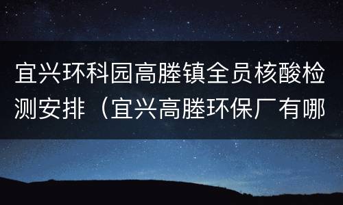 宜兴环科园高塍镇全员核酸检测安排（宜兴高塍环保厂有哪些）