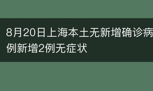 8月20日上海本土无新增确诊病例新增2例无症状