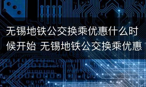 无锡地铁公交换乘优惠什么时候开始 无锡地铁公交换乘优惠什么时候开始的