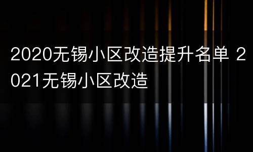 2020无锡小区改造提升名单 2021无锡小区改造