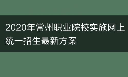 2020年常州职业院校实施网上统一招生最新方案
