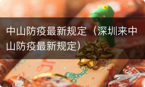 中山防疫最新规定（深圳来中山防疫最新规定）