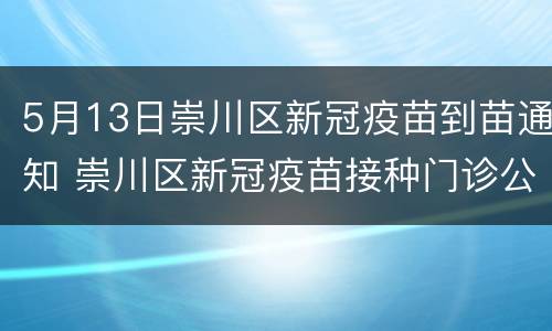 5月13日崇川区新冠疫苗到苗通知 崇川区新冠疫苗接种门诊公示