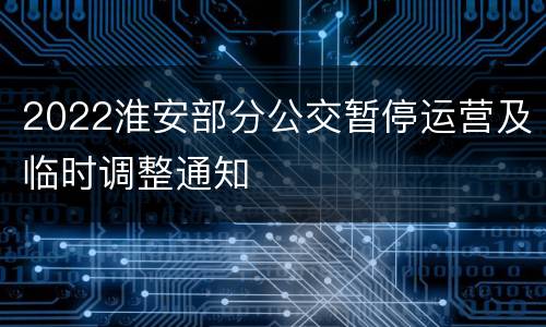 2022淮安部分公交暂停运营及临时调整通知