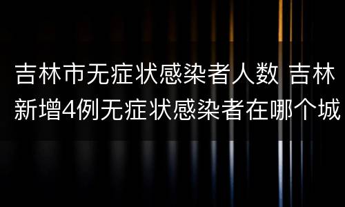 吉林市无症状感染者人数 吉林新增4例无症状感染者在哪个城市
