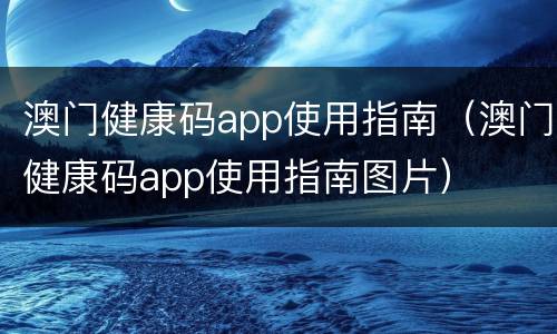澳门健康码app使用指南（澳门健康码app使用指南图片）