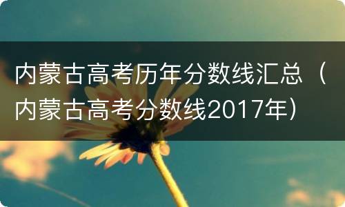 内蒙古高考历年分数线汇总（内蒙古高考分数线2017年）