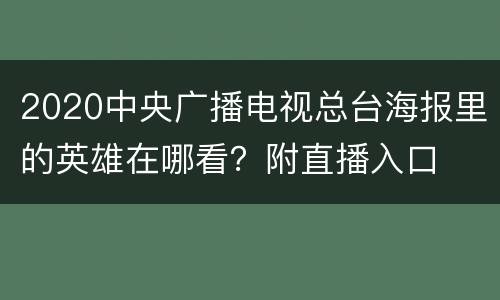 2020中央广播电视总台海报里的英雄在哪看？附直播入口