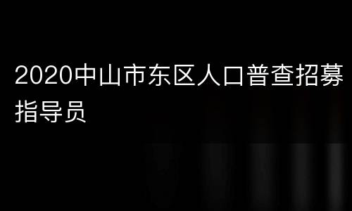 2020中山市东区人口普查招募指导员