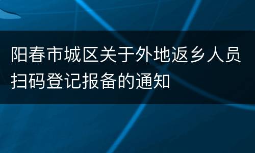 阳春市城区关于外地返乡人员扫码登记报备的通知