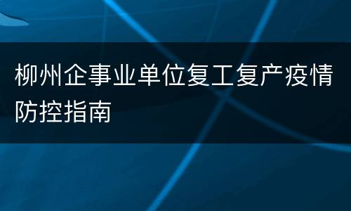 柳州企事业单位复工复产疫情防控指南